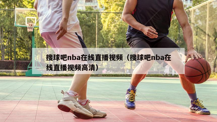 搜球吧nba在线直播视频（搜球吧nba在线直播视频高清）