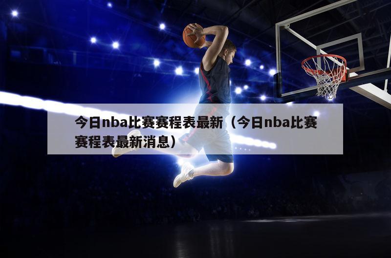 今日nba比赛赛程表最新（今日nba比赛赛程表最新消息）