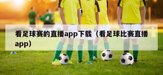 看足球赛的直播app下载（看足球比赛直播app）