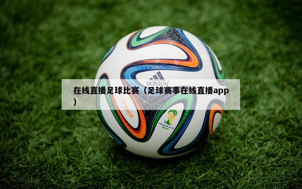 在线直播足球比赛（足球赛事在线直播app）