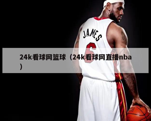 24k看球网篮球（24k看球网直播nba）