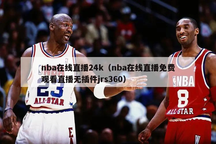 nba在线直播24k（nba在线直播免费观看直播无插件jrs360）