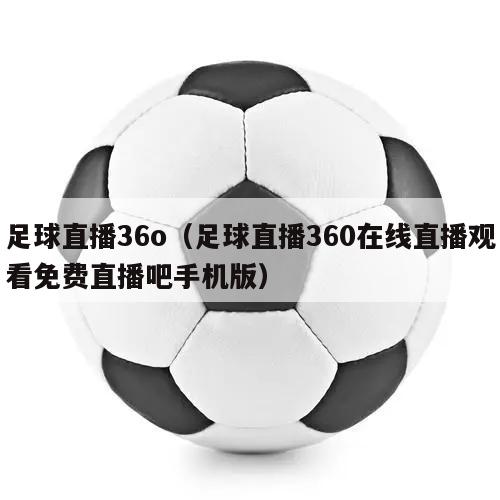 足球直播36o（足球直播360在线直播观看免费直播吧手机版）