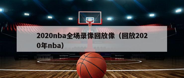 2020nba全场录像回放像（回放2020年nba）