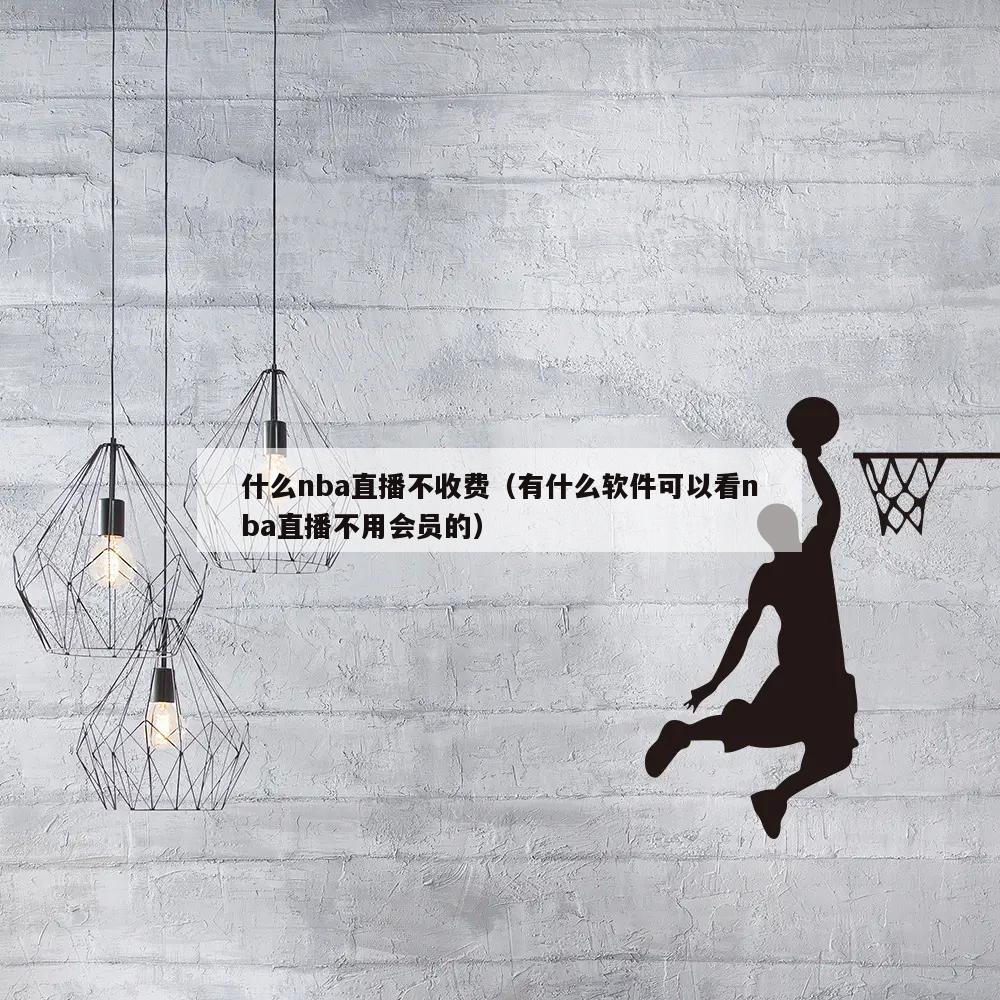 什么nba直播不收费（有什么软件可以看nba直播不用会员的）