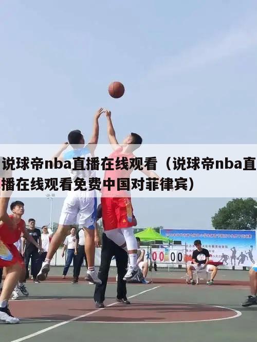 说球帝nba直播在线观看（说球帝nba直播在线观看免费中国对菲律宾）