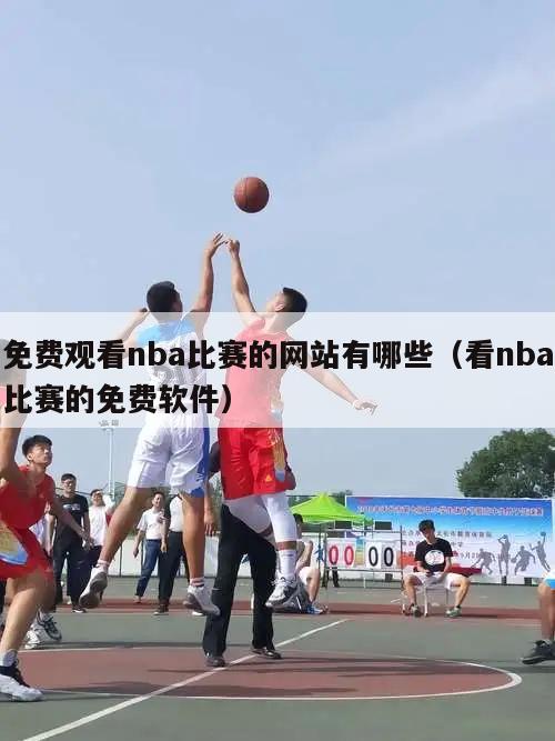 免费观看nba比赛的网站有哪些（看nba比赛的免费软件）