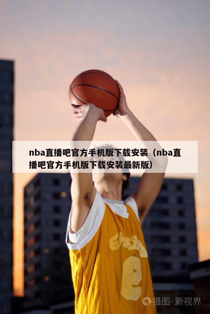 nba直播吧官方手机版下载安装（nba直播吧官方手机版下载安装最新版）