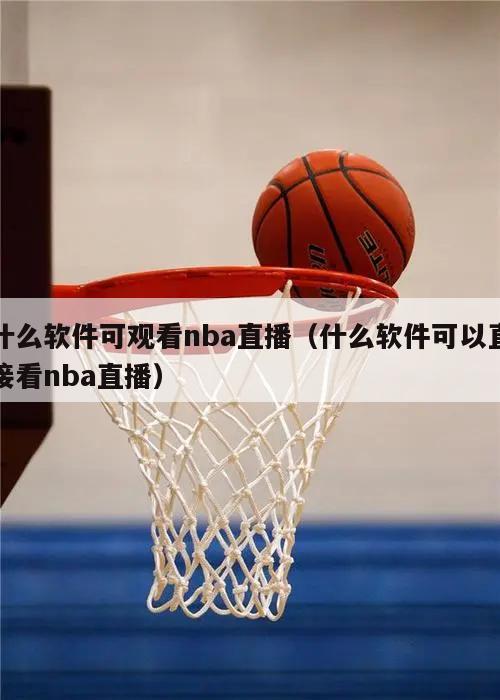 什么软件可观看nba直播（什么软件可以直接看nba直播）