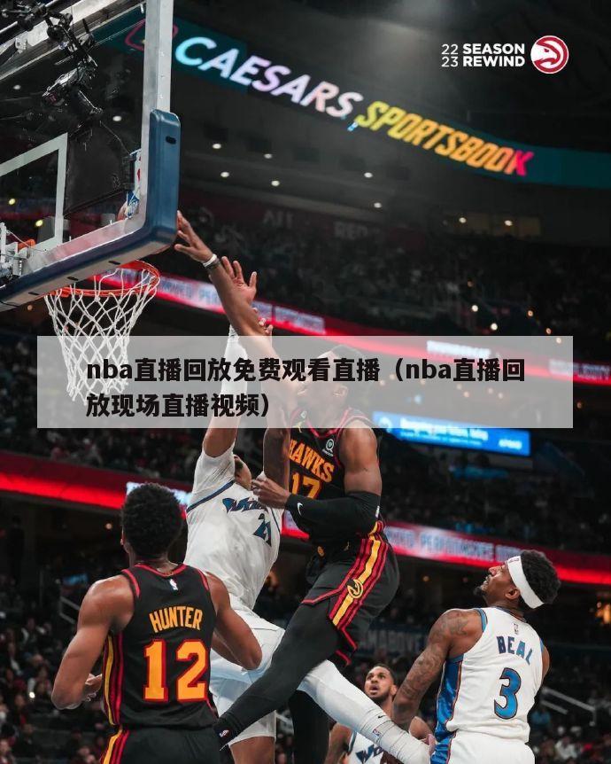 nba直播回放免费观看直播（nba直播回放现场直播视频）