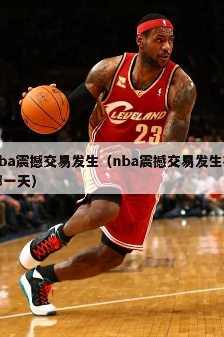 nba震撼交易发生（nba震撼交易发生在哪一天）