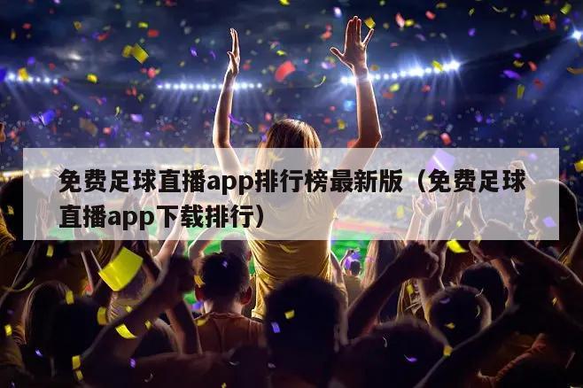 免费足球直播app排行榜最新版（免费足球直播app下载排行）