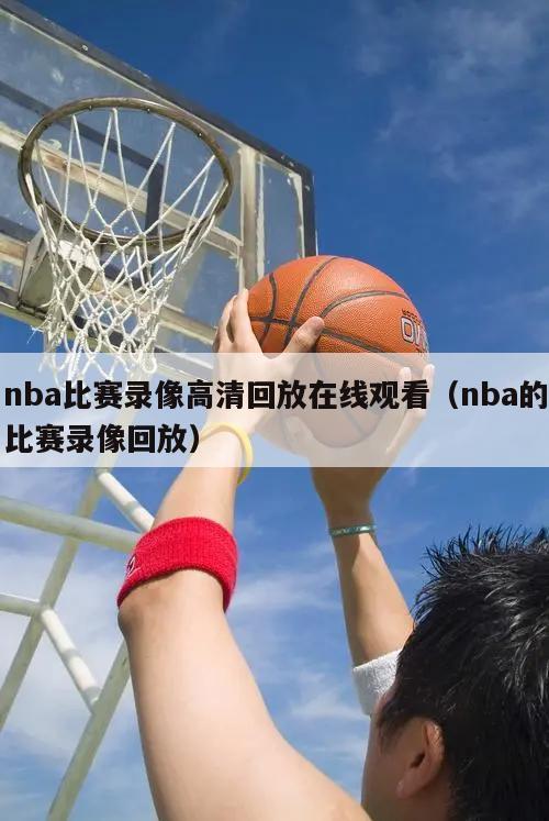 nba比赛录像高清回放在线观看（nba的比赛录像回放）