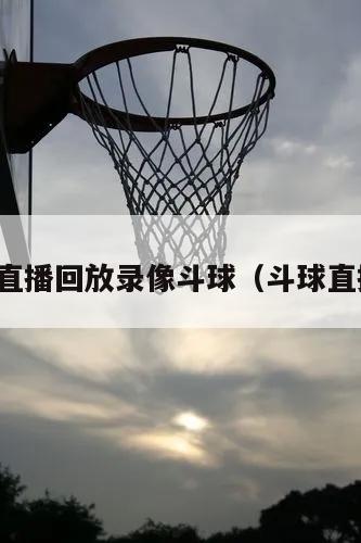 nba直播回放录像斗球（斗球直播间）