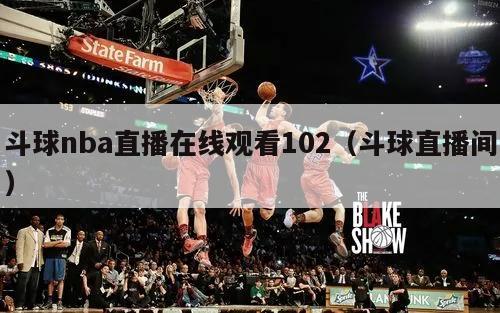 斗球nba直播在线观看102（斗球直播间）