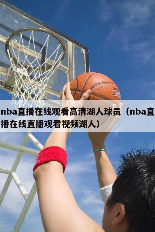 nba直播在线观看高清湖人球员（nba直播在线直播观看视频湖人）