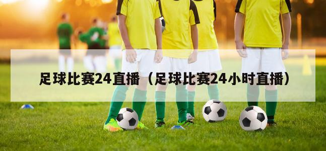 足球比赛24直播（足球比赛24小时直播）