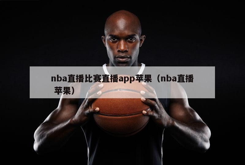 nba直播比赛直播app苹果（nba直播 苹果）