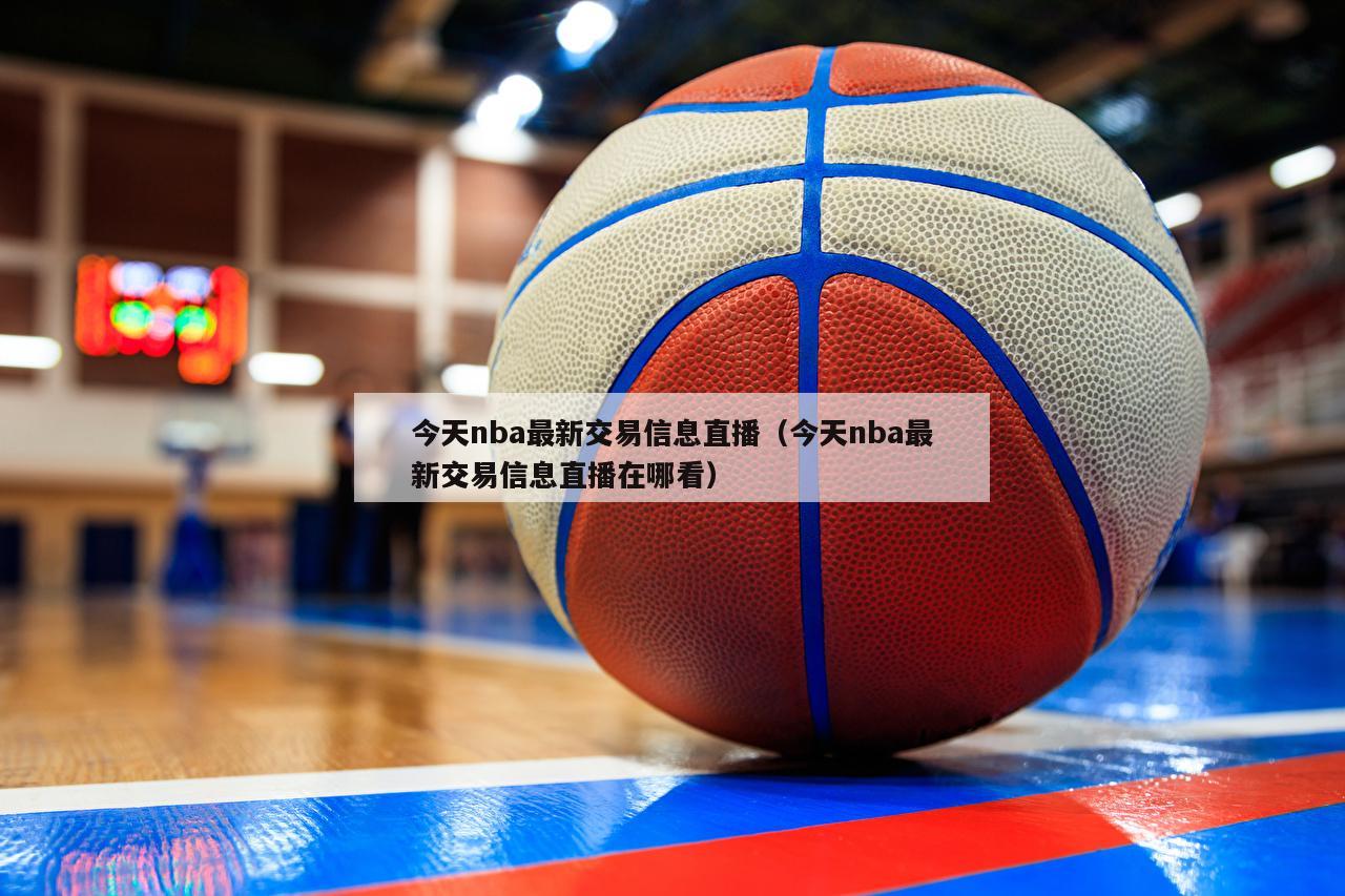 今天nba最新交易信息直播（今天nba最新交易信息直播在哪看）