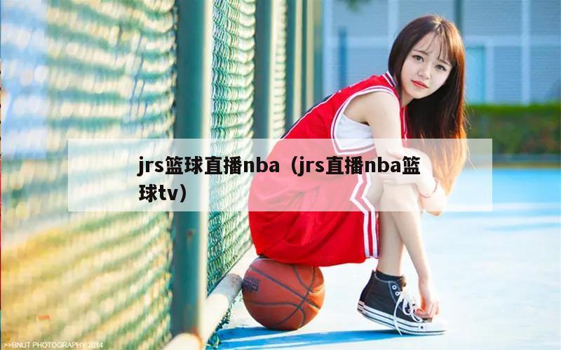 jrs篮球直播nba（jrs直播nba篮球tv）