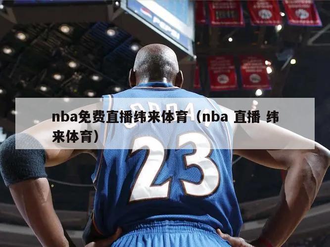 nba免费直播纬来体育（nba 直播 纬来体育）