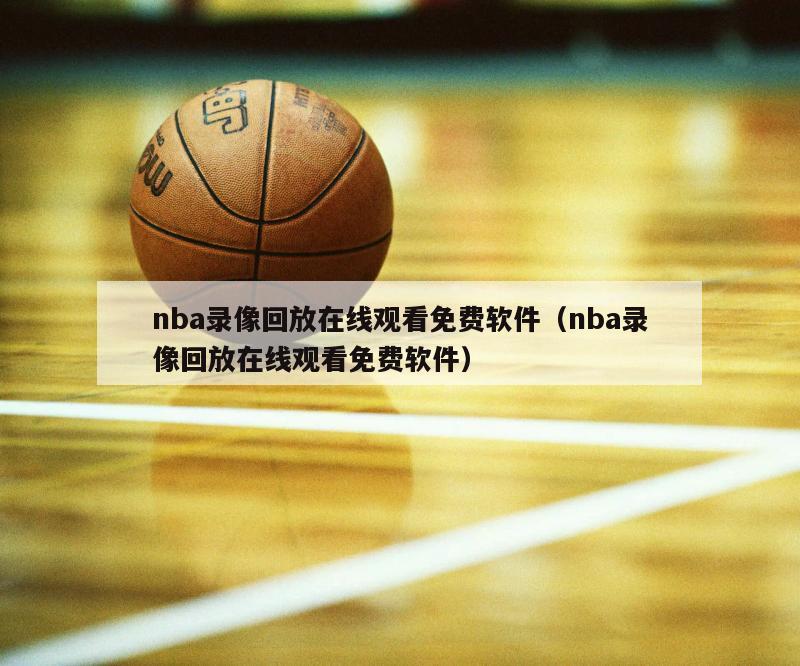 nba录像回放在线观看免费软件（nba录像回放在线观看免费软件）