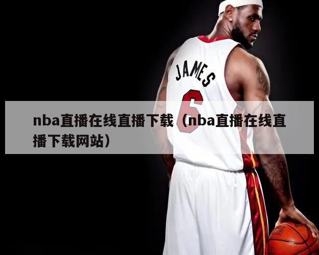 nba直播在线直播下载（nba直播在线直播下载网站）