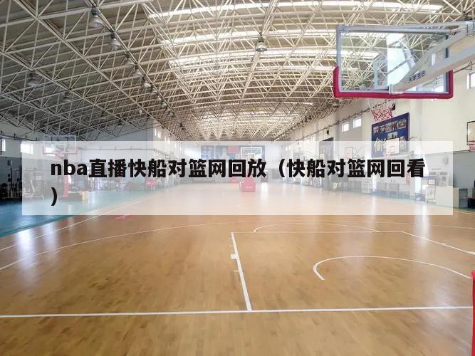 nba直播快船对篮网回放（快船对篮网回看）