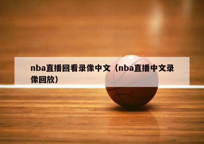 nba直播回看录像中文（nba直播中文录像回放）