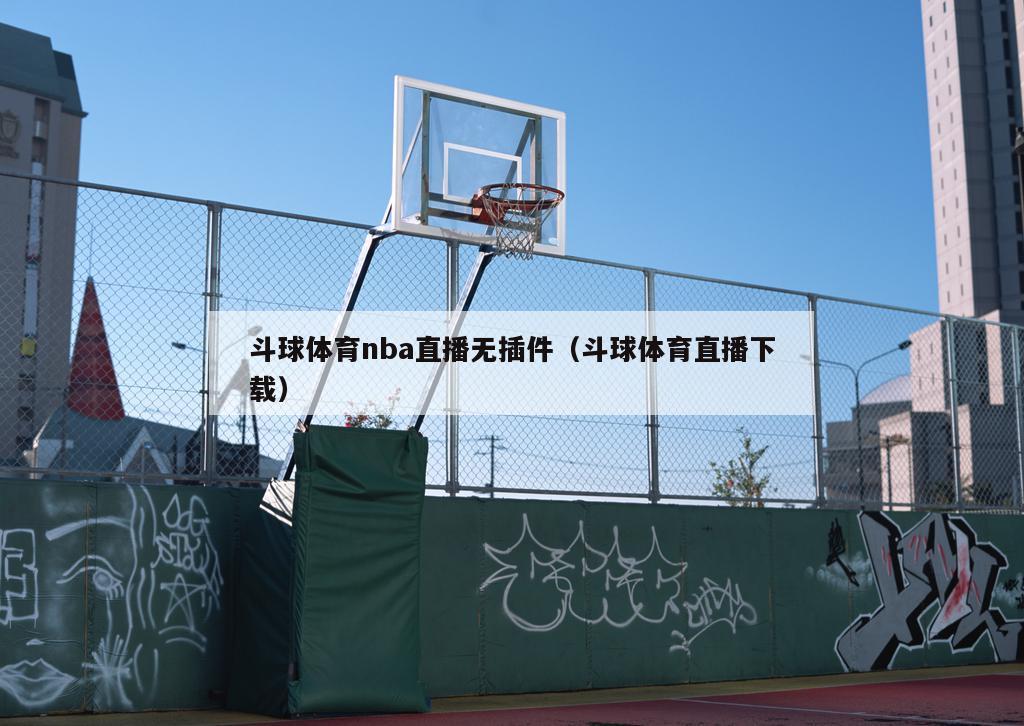 斗球体育nba直播无插件（斗球体育直播下载）