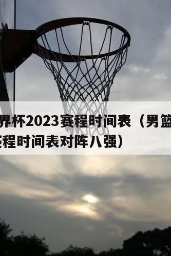 男篮世界杯2023赛程时间表（男篮世界杯2023赛程时间表对阵八强）