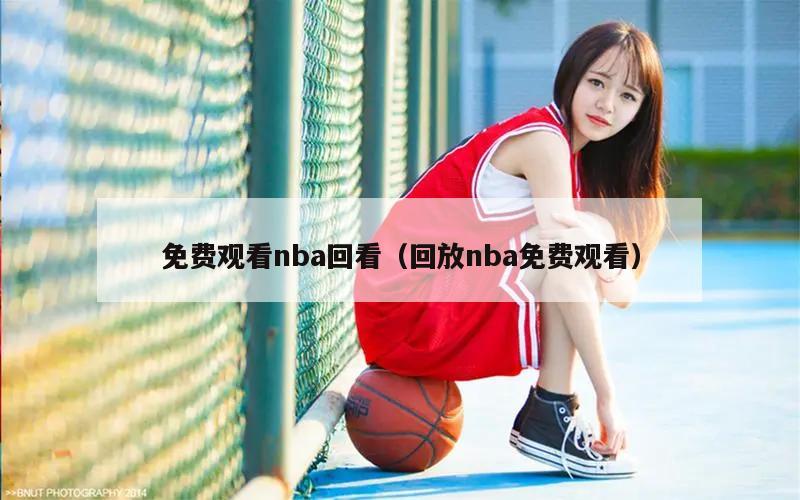 免费观看nba回看（回放nba免费观看）