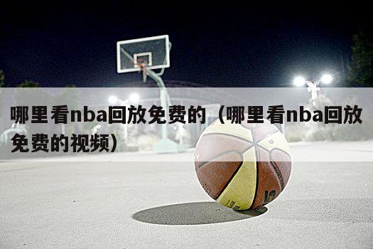 哪里看nba回放免费的（哪里看nba回放免费的视频）