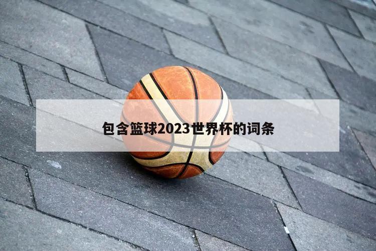 包含篮球2023世界杯的词条