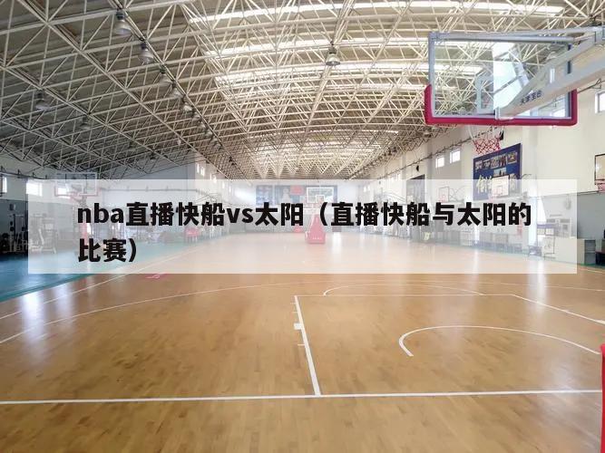 nba直播快船vs太阳（直播快船与太阳的比赛）