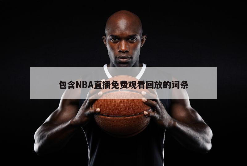 包含NBA直播免费观看回放的词条