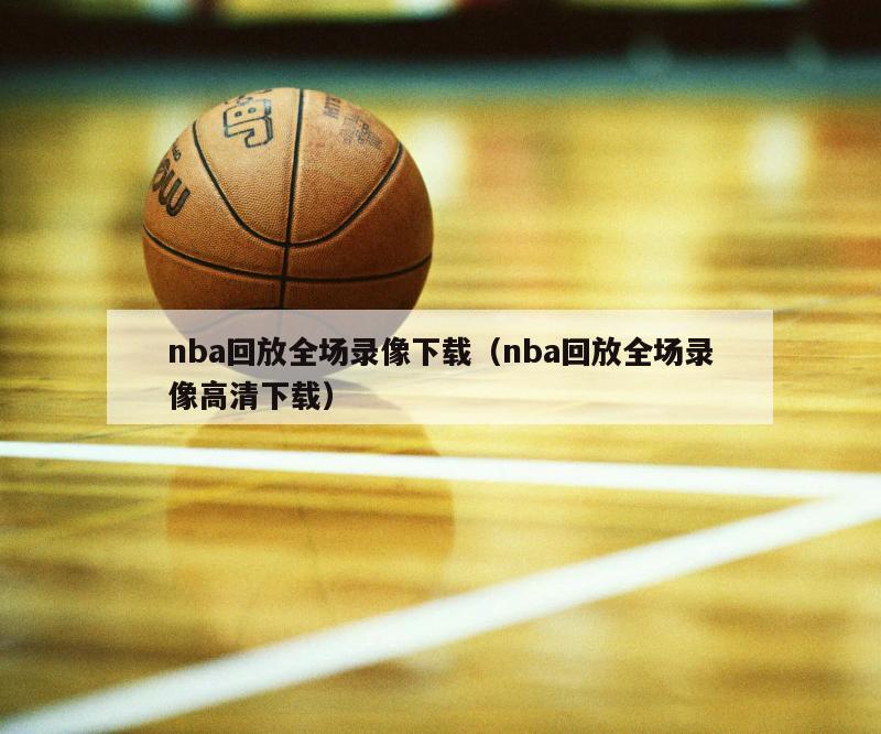 nba回放全场录像下载（nba回放全场录像高清下载）