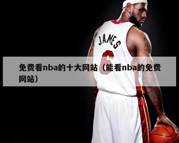 免费看nba的十大网站（能看nba的免费网站）