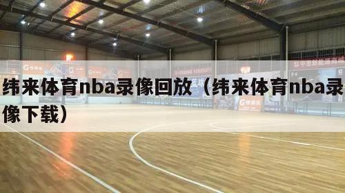 纬来体育nba录像回放（纬来体育nba录像下载）