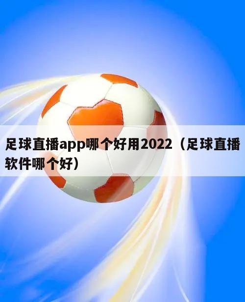 足球直播app哪个好用2022（足球直播软件哪个好）