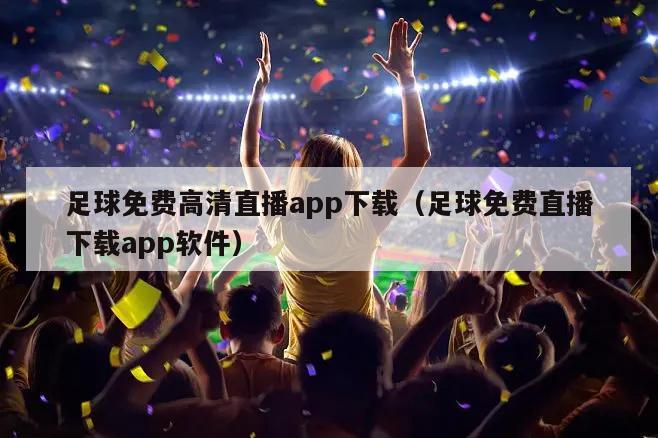 足球免费高清直播app下载（足球免费直播下载app软件）