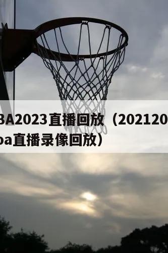 NBA2023直播回放（20212022nba直播录像回放）