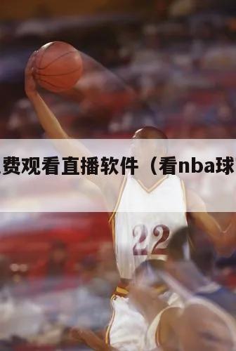 nba免费观看直播软件（看nba球赛免费网站）