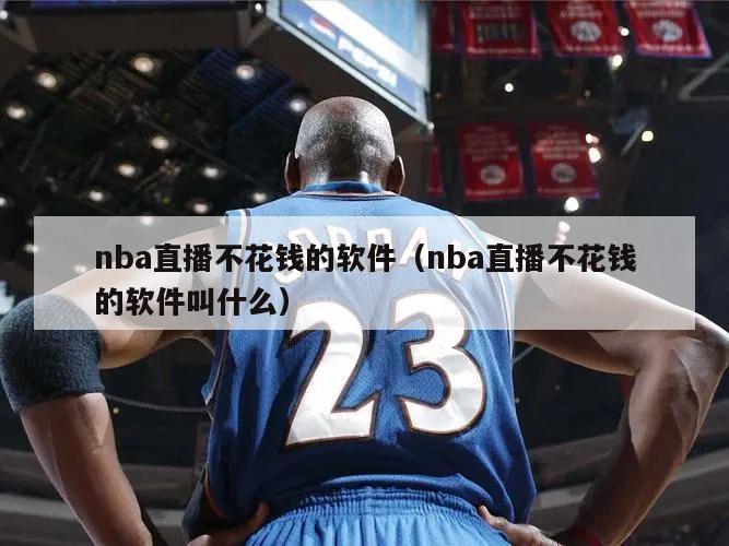 nba直播不花钱的软件（nba直播不花钱的软件叫什么）