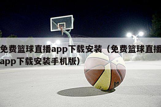 免费篮球直播app下载安装（免费篮球直播app下载安装手机版）