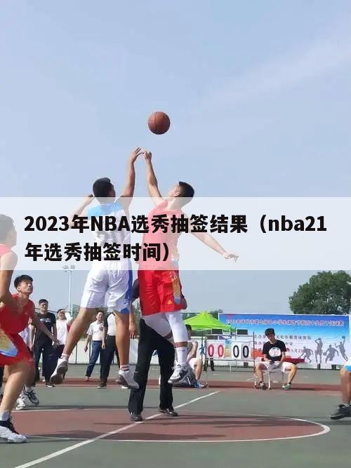 2023年NBA选秀抽签结果（nba21年选秀抽签时间）