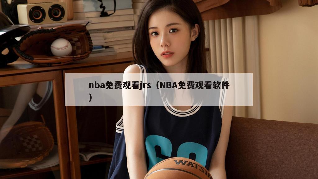 nba免费观看jrs（NBA免费观看软件）