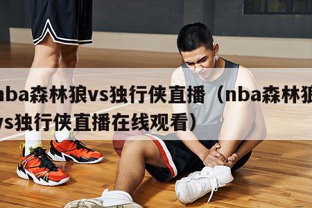 nba森林狼vs独行侠直播（nba森林狼vs独行侠直播在线观看）