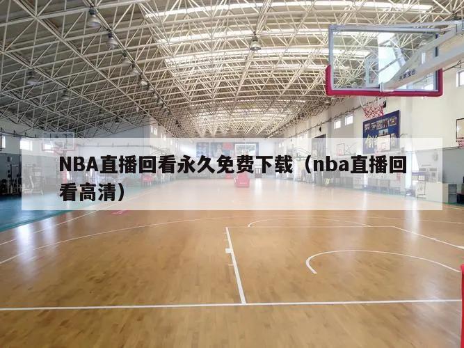 NBA直播回看永久免费下载（nba直播回看高清）